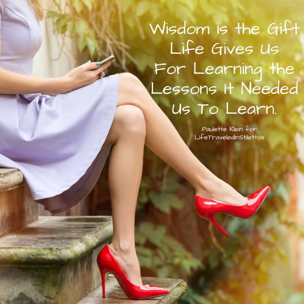 Wisdom is the Gift Life Gives Us for Learning the Lessons It Needed Us To  Learn – Life Traveled In Stilettos